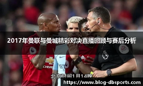 2017年曼联与曼城精彩对决直播回顾与赛后分析