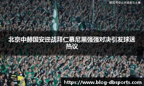 北京中赫国安迎战拜仁慕尼黑强强对决引发球迷热议