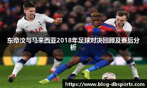 东帝汶与马来西亚2018年足球对决回顾及赛后分析