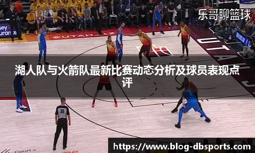 湖人队与火箭队最新比赛动态分析及球员表现点评