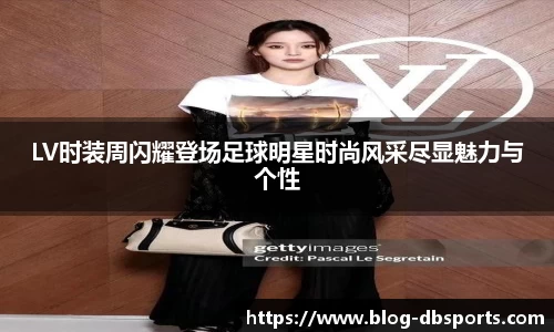 LV时装周闪耀登场足球明星时尚风采尽显魅力与个性