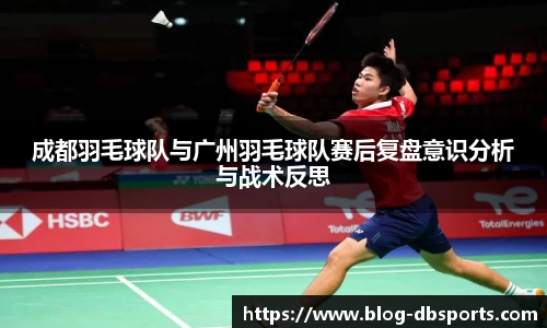 成都羽毛球队与广州羽毛球队赛后复盘意识分析与战术反思