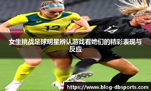 女生挑战足球明星辨认游戏看她们的精彩表现与反应