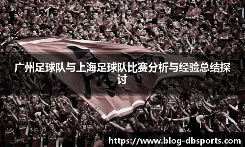 广州足球队与上海足球队比赛分析与经验总结探讨