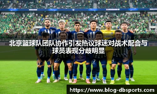 北京篮球队团队协作引发热议球迷对战术配合与球员表现分歧明显