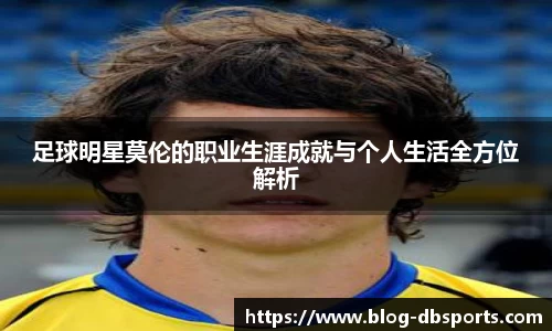 足球明星莫伦的职业生涯成就与个人生活全方位解析