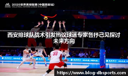 西安排球队战术引发热议球迷专家各抒己见探讨未来方向