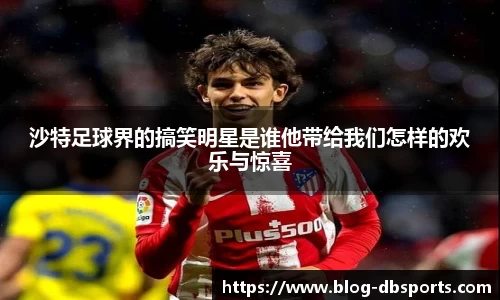 沙特足球界的搞笑明星是谁他带给我们怎样的欢乐与惊喜