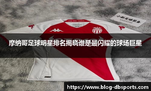 摩纳哥足球明星排名揭晓谁是最闪耀的球场巨星