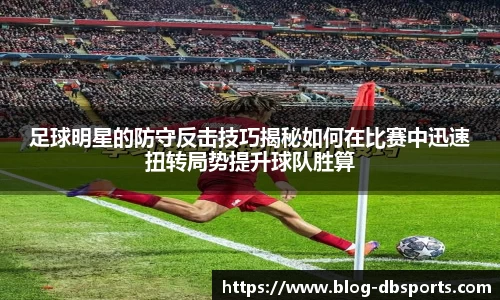 足球明星的防守反击技巧揭秘如何在比赛中迅速扭转局势提升球队胜算